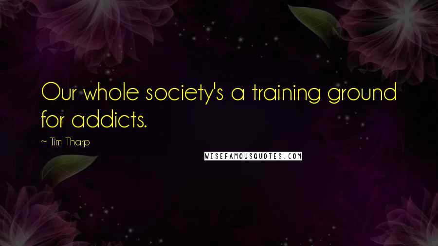 Tim Tharp Quotes: Our whole society's a training ground for addicts.