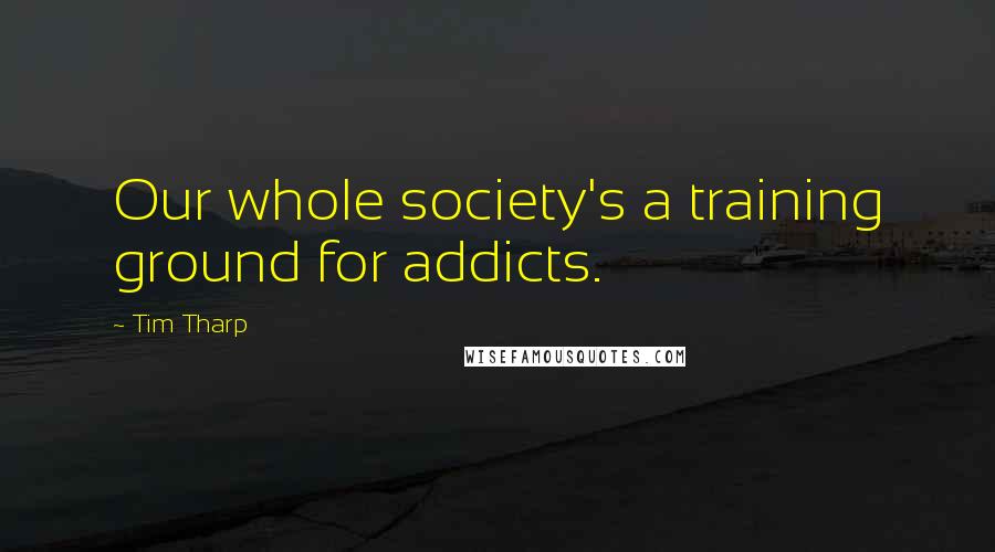 Tim Tharp Quotes: Our whole society's a training ground for addicts.