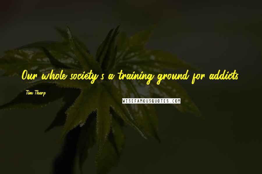 Tim Tharp Quotes: Our whole society's a training ground for addicts.