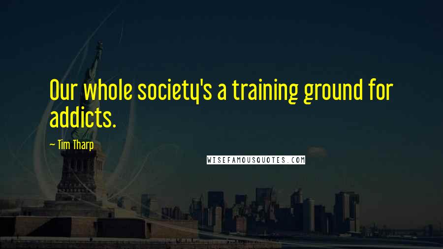 Tim Tharp Quotes: Our whole society's a training ground for addicts.