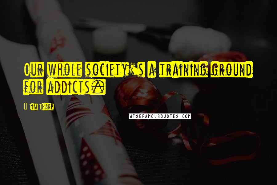 Tim Tharp Quotes: Our whole society's a training ground for addicts.