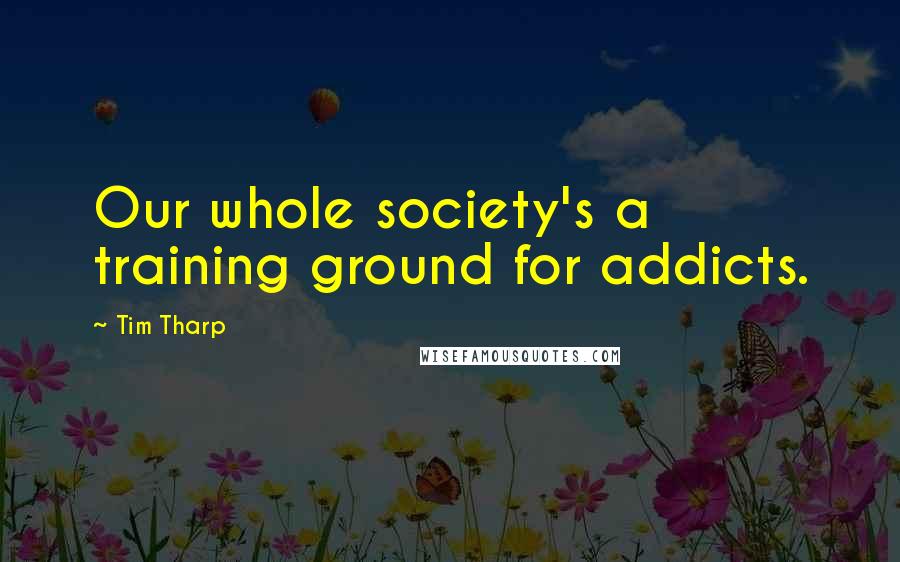 Tim Tharp Quotes: Our whole society's a training ground for addicts.