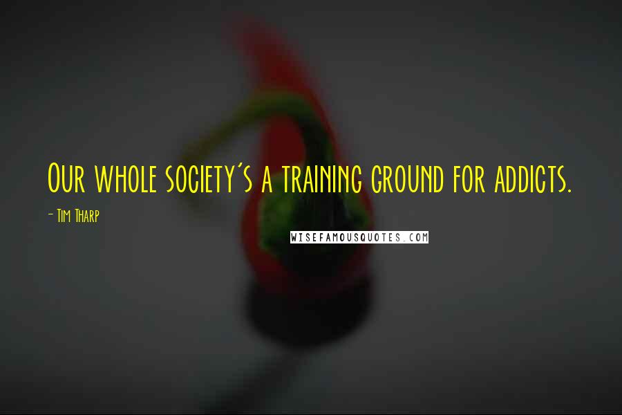 Tim Tharp Quotes: Our whole society's a training ground for addicts.