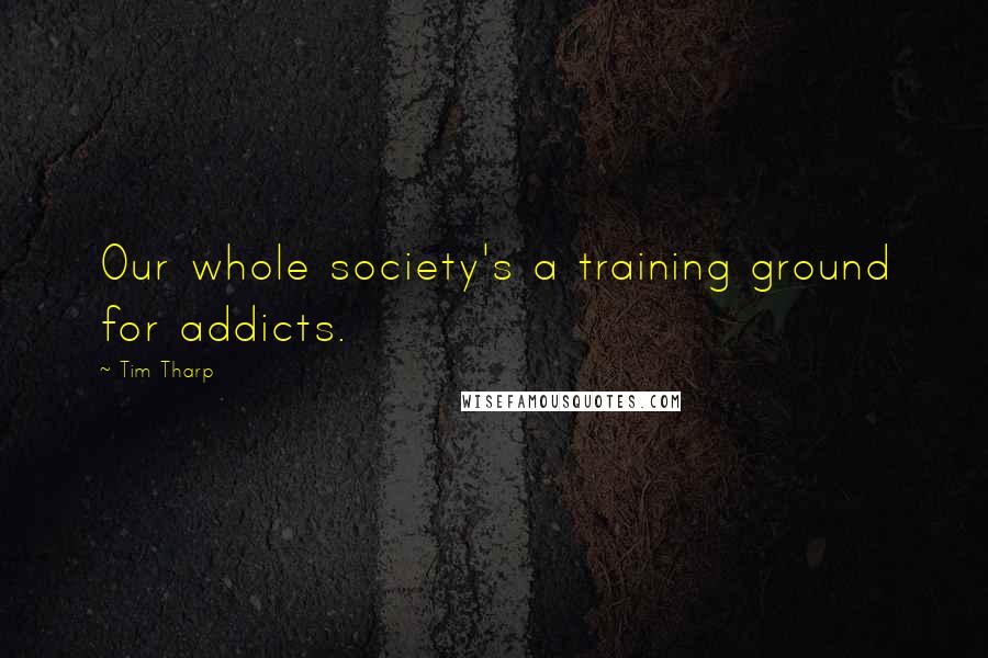 Tim Tharp Quotes: Our whole society's a training ground for addicts.