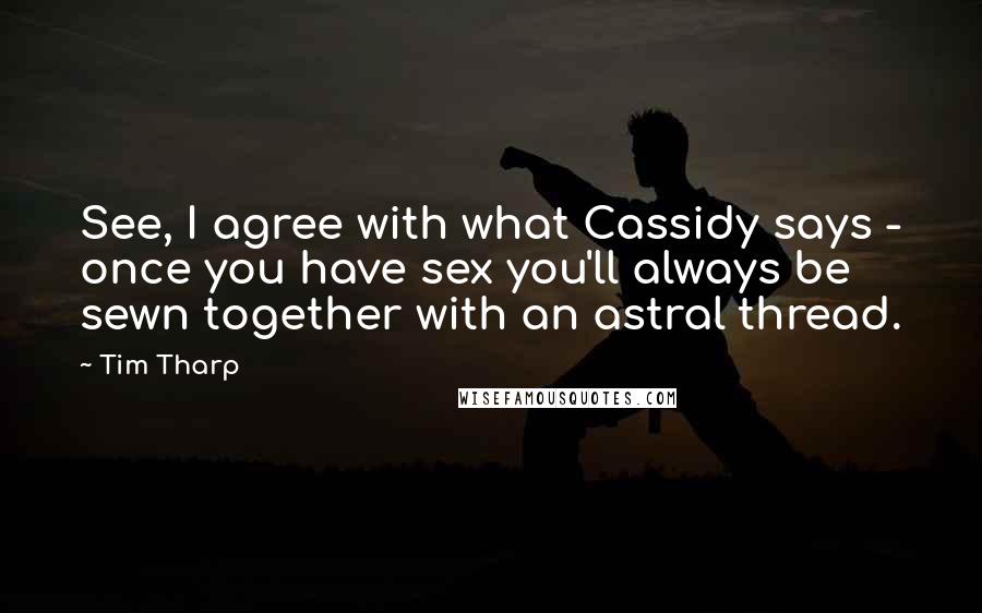 Tim Tharp Quotes: See, I agree with what Cassidy says - once you have sex you'll always be sewn together with an astral thread.