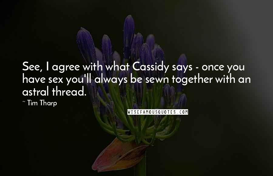 Tim Tharp Quotes: See, I agree with what Cassidy says - once you have sex you'll always be sewn together with an astral thread.