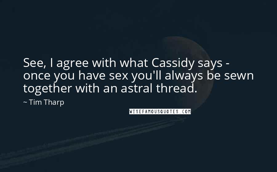 Tim Tharp Quotes: See, I agree with what Cassidy says - once you have sex you'll always be sewn together with an astral thread.