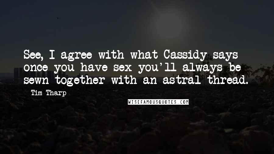 Tim Tharp Quotes: See, I agree with what Cassidy says - once you have sex you'll always be sewn together with an astral thread.