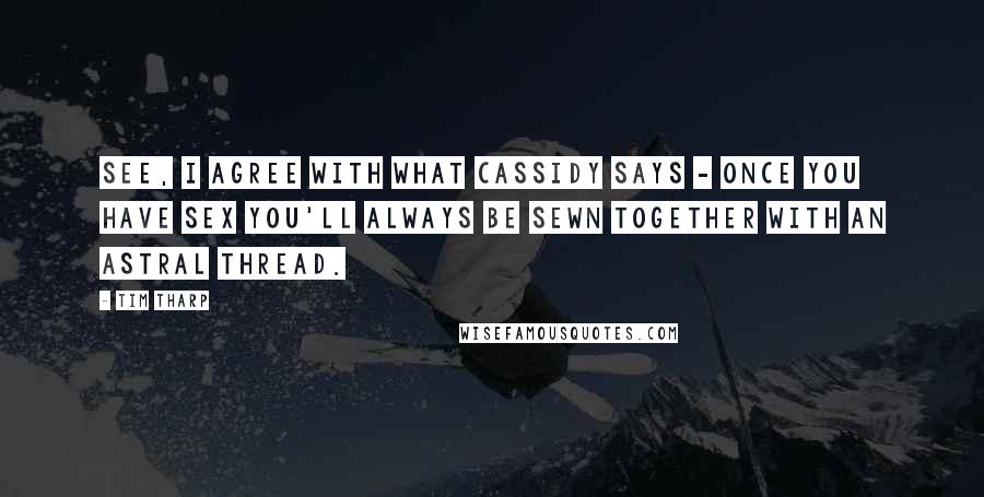 Tim Tharp Quotes: See, I agree with what Cassidy says - once you have sex you'll always be sewn together with an astral thread.