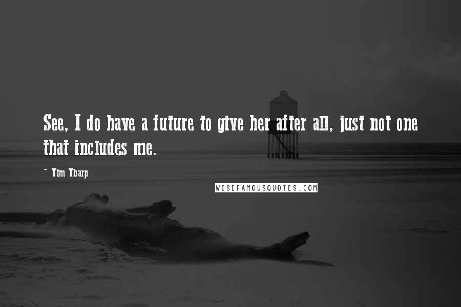 Tim Tharp Quotes: See, I do have a future to give her after all, just not one that includes me.