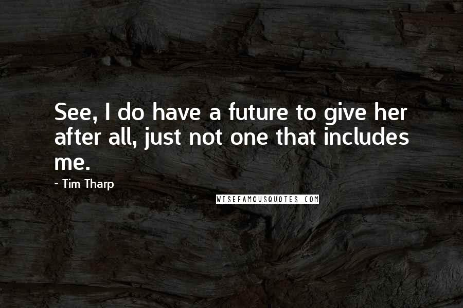 Tim Tharp Quotes: See, I do have a future to give her after all, just not one that includes me.