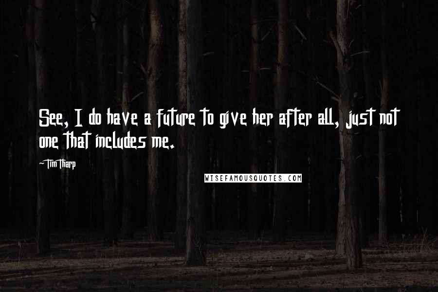 Tim Tharp Quotes: See, I do have a future to give her after all, just not one that includes me.