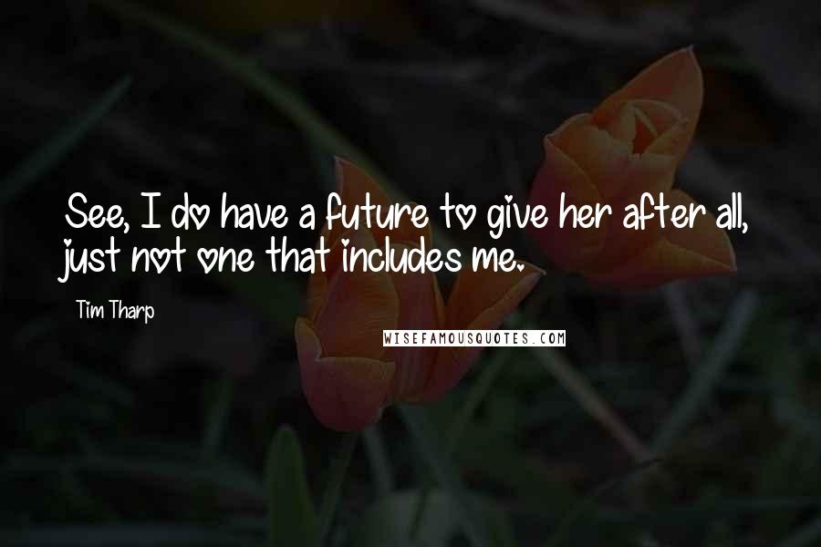 Tim Tharp Quotes: See, I do have a future to give her after all, just not one that includes me.