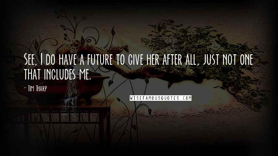 Tim Tharp Quotes: See, I do have a future to give her after all, just not one that includes me.