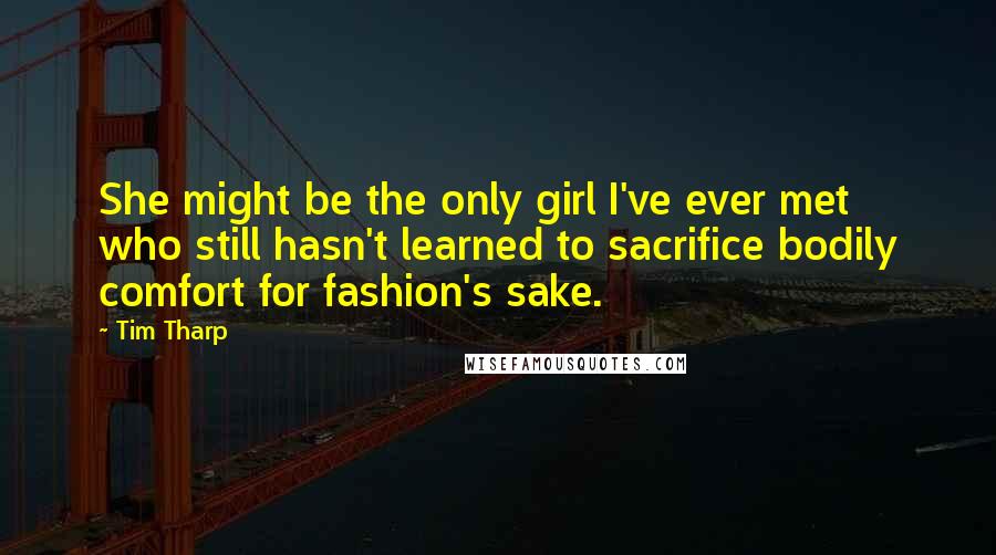 Tim Tharp Quotes: She might be the only girl I've ever met who still hasn't learned to sacrifice bodily comfort for fashion's sake.