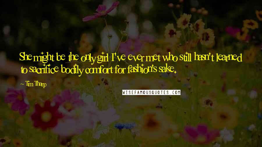 Tim Tharp Quotes: She might be the only girl I've ever met who still hasn't learned to sacrifice bodily comfort for fashion's sake.