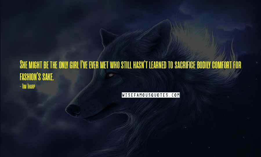 Tim Tharp Quotes: She might be the only girl I've ever met who still hasn't learned to sacrifice bodily comfort for fashion's sake.