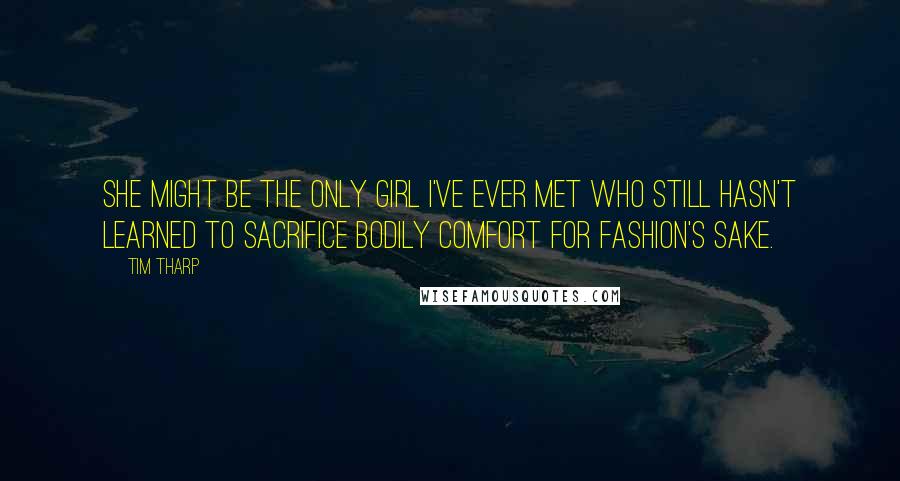 Tim Tharp Quotes: She might be the only girl I've ever met who still hasn't learned to sacrifice bodily comfort for fashion's sake.