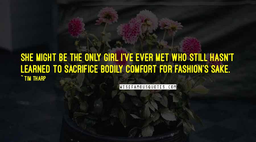 Tim Tharp Quotes: She might be the only girl I've ever met who still hasn't learned to sacrifice bodily comfort for fashion's sake.