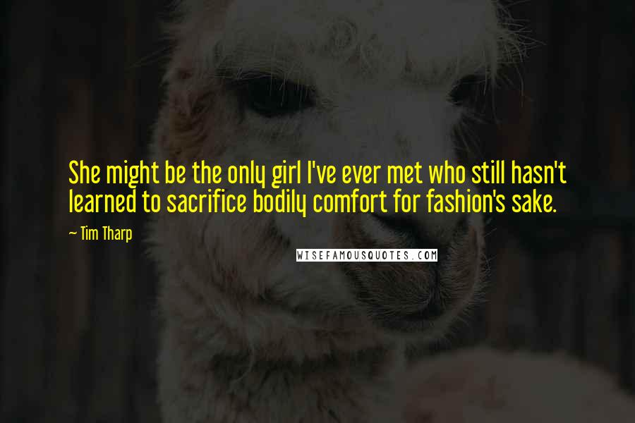 Tim Tharp Quotes: She might be the only girl I've ever met who still hasn't learned to sacrifice bodily comfort for fashion's sake.