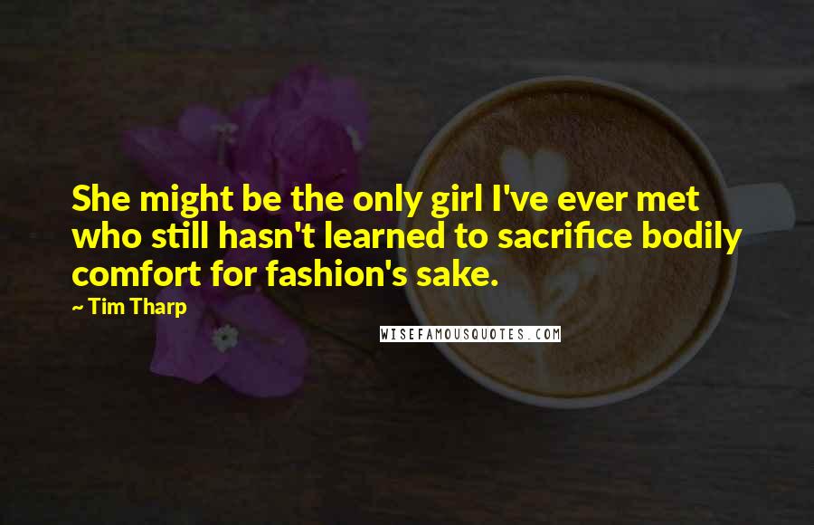 Tim Tharp Quotes: She might be the only girl I've ever met who still hasn't learned to sacrifice bodily comfort for fashion's sake.