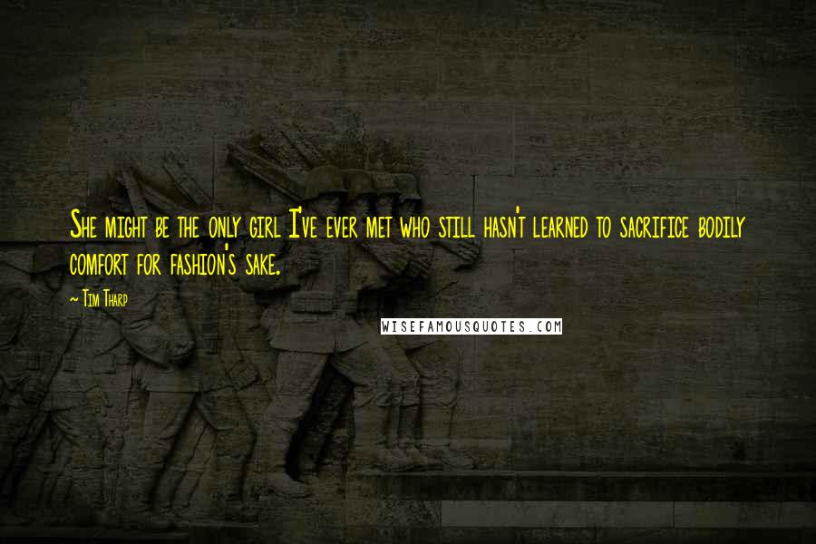 Tim Tharp Quotes: She might be the only girl I've ever met who still hasn't learned to sacrifice bodily comfort for fashion's sake.