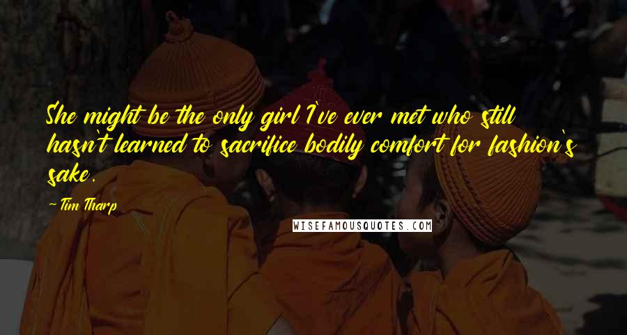 Tim Tharp Quotes: She might be the only girl I've ever met who still hasn't learned to sacrifice bodily comfort for fashion's sake.