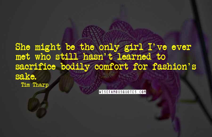 Tim Tharp Quotes: She might be the only girl I've ever met who still hasn't learned to sacrifice bodily comfort for fashion's sake.