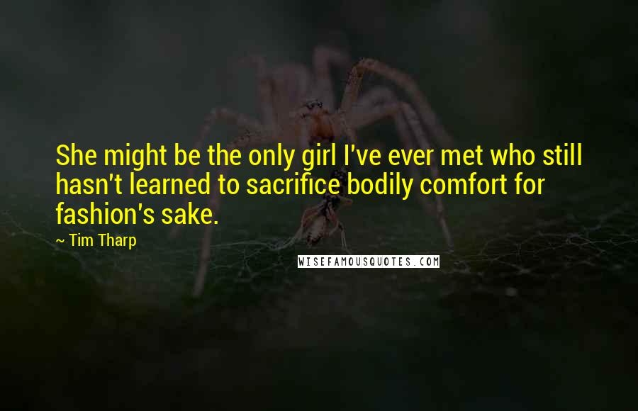 Tim Tharp Quotes: She might be the only girl I've ever met who still hasn't learned to sacrifice bodily comfort for fashion's sake.