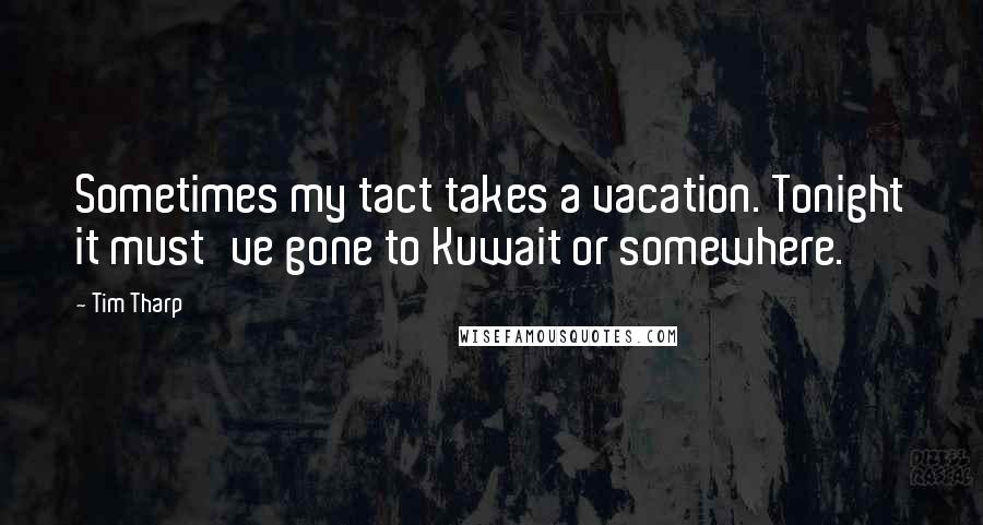 Tim Tharp Quotes: Sometimes my tact takes a vacation. Tonight it must've gone to Kuwait or somewhere.