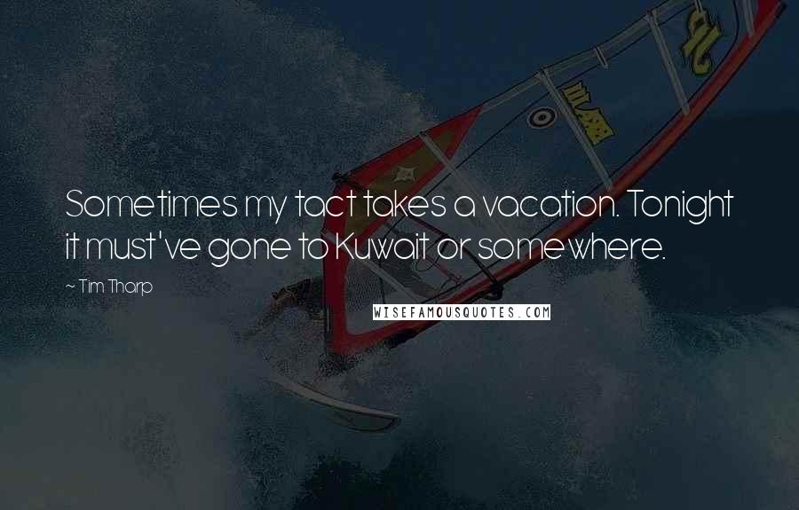 Tim Tharp Quotes: Sometimes my tact takes a vacation. Tonight it must've gone to Kuwait or somewhere.