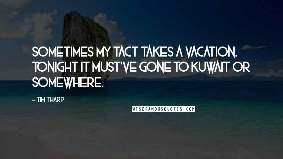 Tim Tharp Quotes: Sometimes my tact takes a vacation. Tonight it must've gone to Kuwait or somewhere.