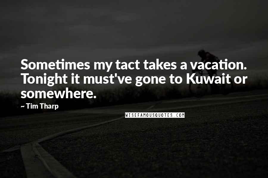 Tim Tharp Quotes: Sometimes my tact takes a vacation. Tonight it must've gone to Kuwait or somewhere.