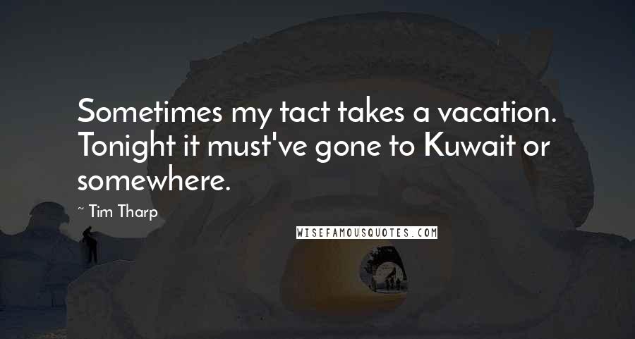 Tim Tharp Quotes: Sometimes my tact takes a vacation. Tonight it must've gone to Kuwait or somewhere.