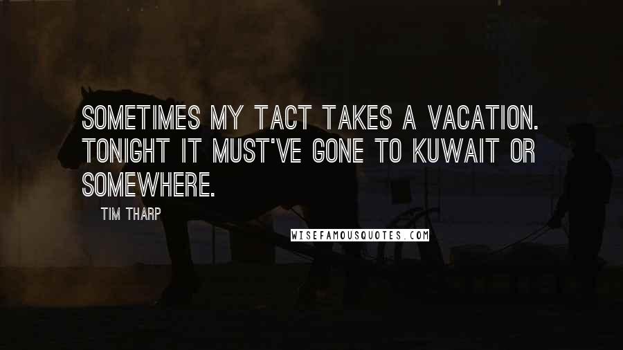 Tim Tharp Quotes: Sometimes my tact takes a vacation. Tonight it must've gone to Kuwait or somewhere.