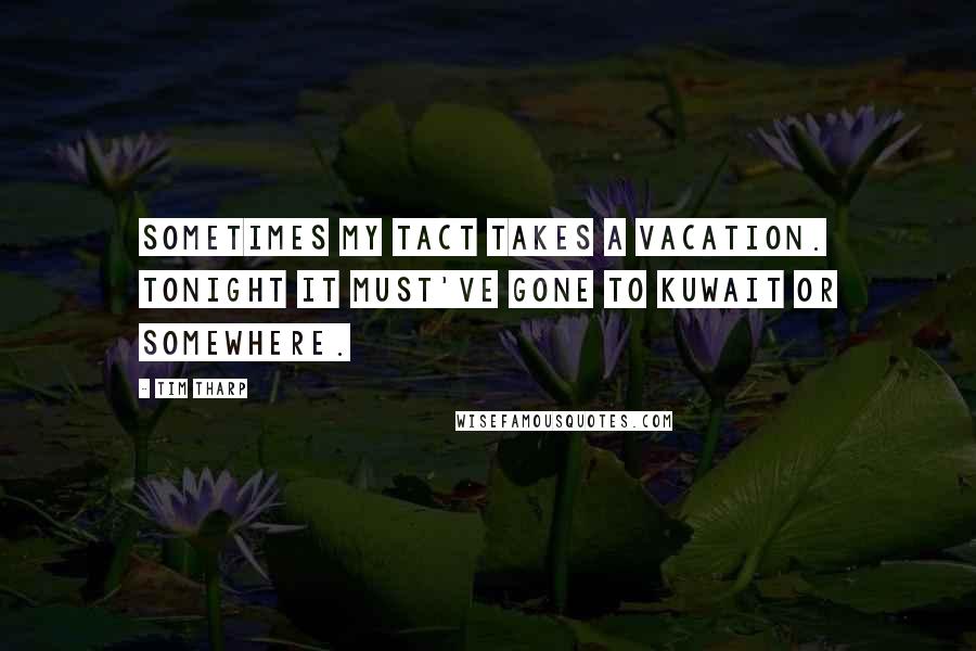 Tim Tharp Quotes: Sometimes my tact takes a vacation. Tonight it must've gone to Kuwait or somewhere.