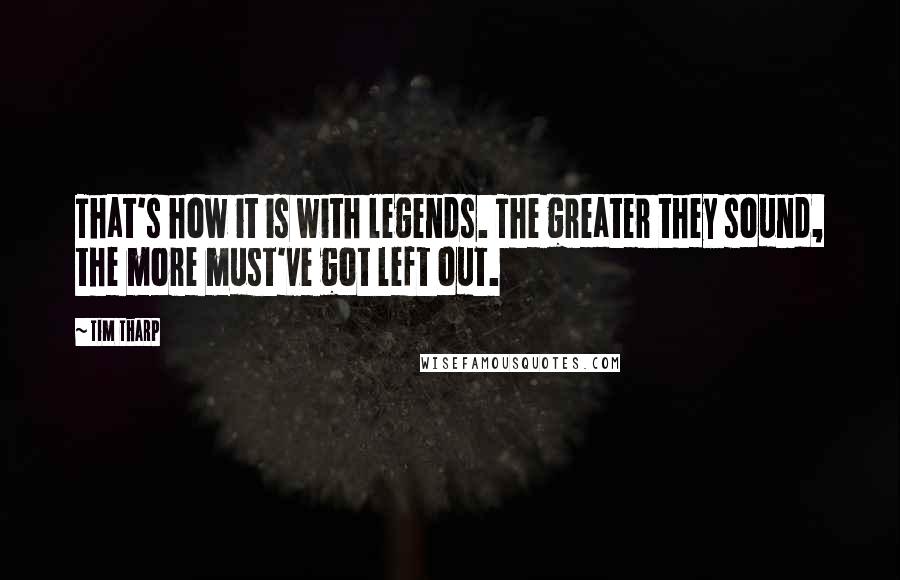 Tim Tharp Quotes: That's how it is with legends. The greater they sound, the more must've got left out.