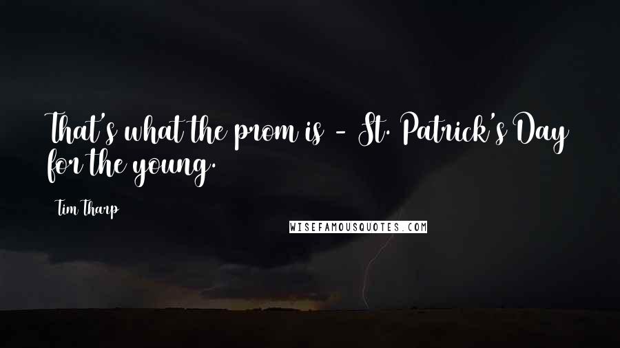 Tim Tharp Quotes: That's what the prom is - St. Patrick's Day for the young.