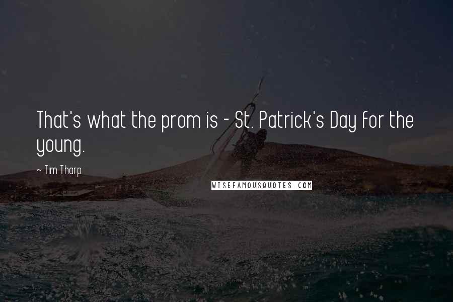 Tim Tharp Quotes: That's what the prom is - St. Patrick's Day for the young.