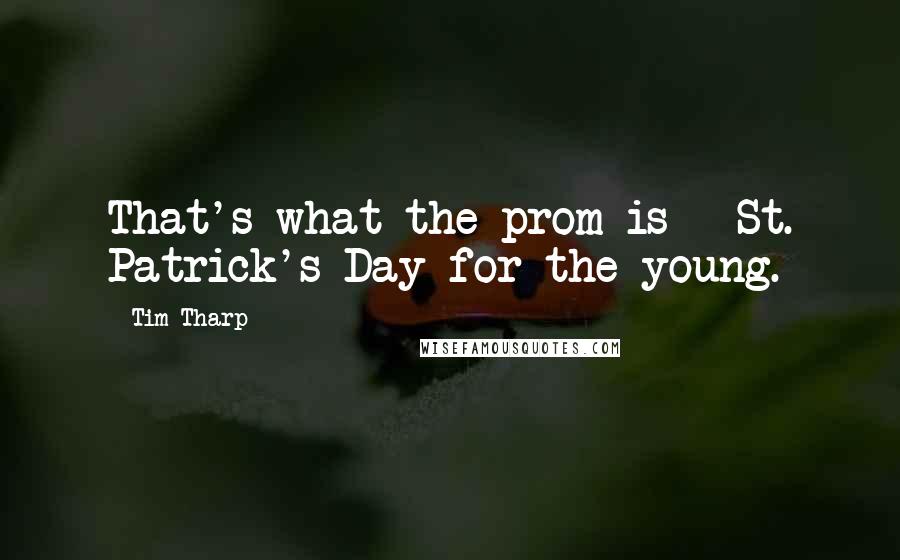 Tim Tharp Quotes: That's what the prom is - St. Patrick's Day for the young.