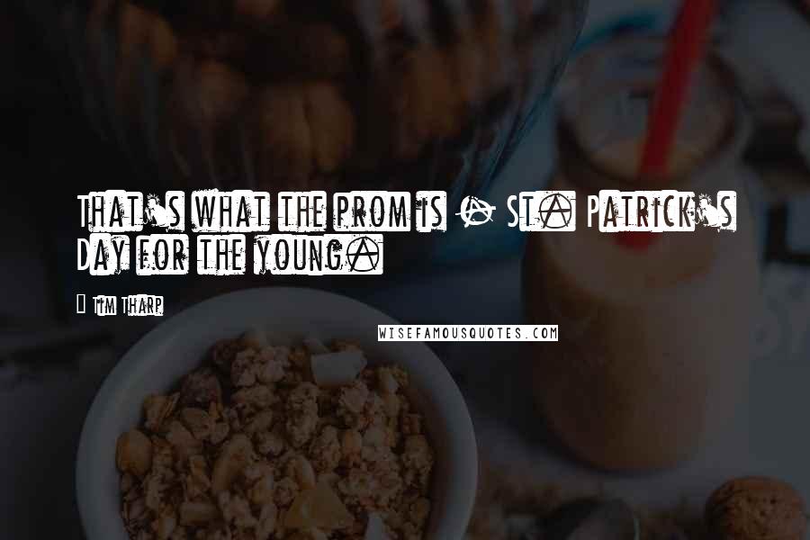 Tim Tharp Quotes: That's what the prom is - St. Patrick's Day for the young.