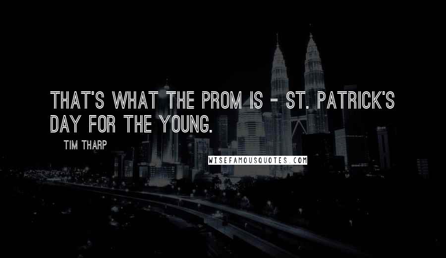 Tim Tharp Quotes: That's what the prom is - St. Patrick's Day for the young.