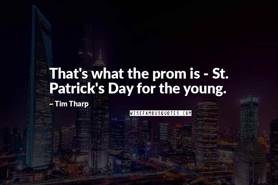Tim Tharp Quotes: That's what the prom is - St. Patrick's Day for the young.