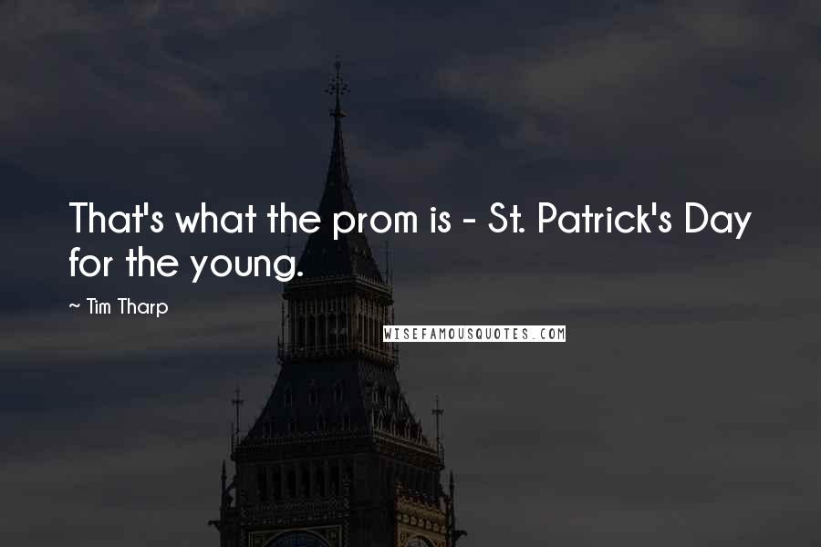 Tim Tharp Quotes: That's what the prom is - St. Patrick's Day for the young.