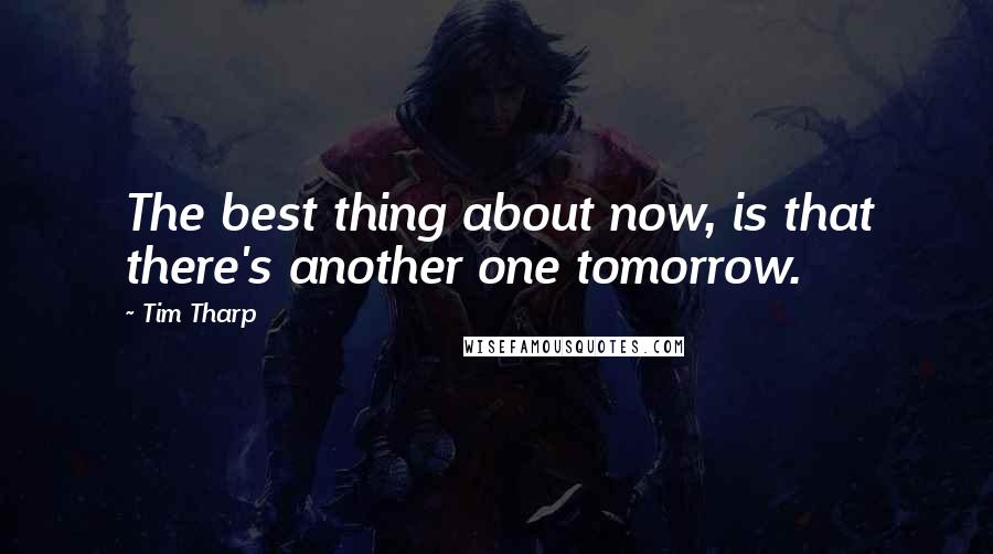 Tim Tharp Quotes: The best thing about now, is that there's another one tomorrow.