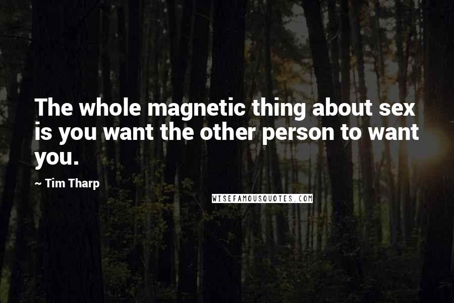 Tim Tharp Quotes: The whole magnetic thing about sex is you want the other person to want you.