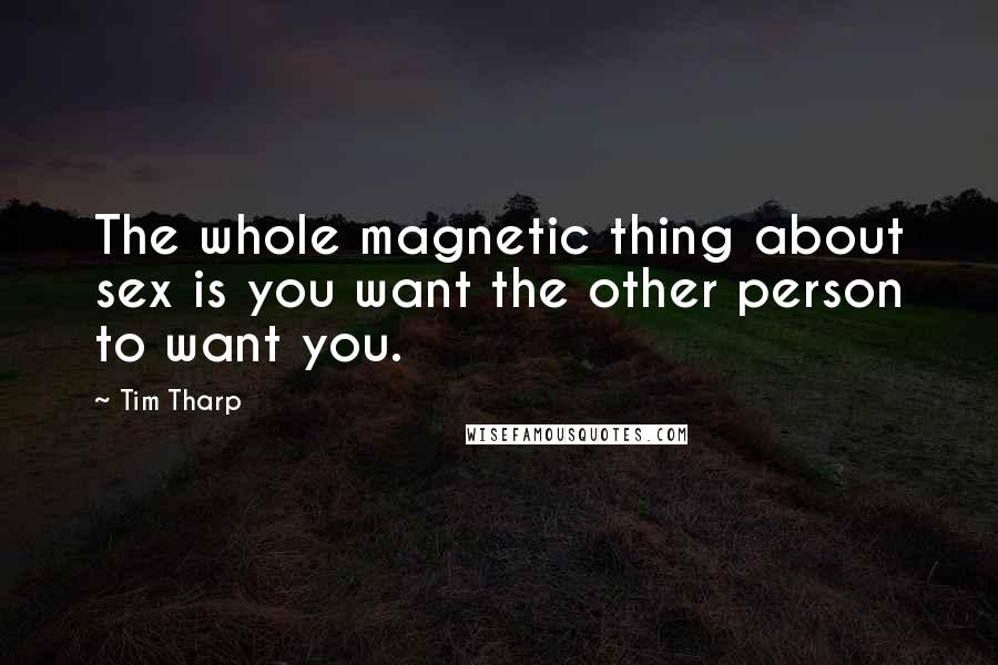 Tim Tharp Quotes: The whole magnetic thing about sex is you want the other person to want you.