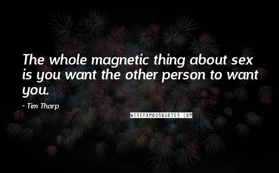 Tim Tharp Quotes: The whole magnetic thing about sex is you want the other person to want you.