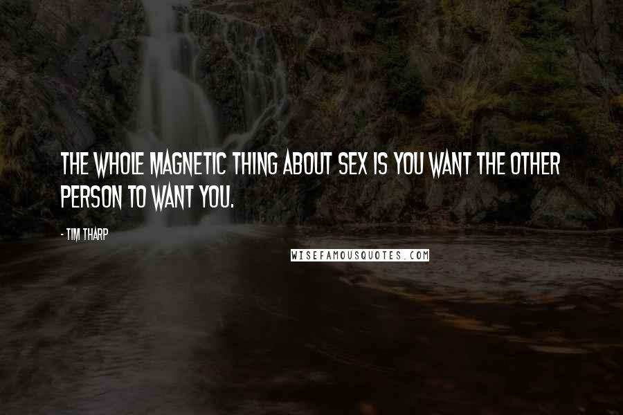 Tim Tharp Quotes: The whole magnetic thing about sex is you want the other person to want you.