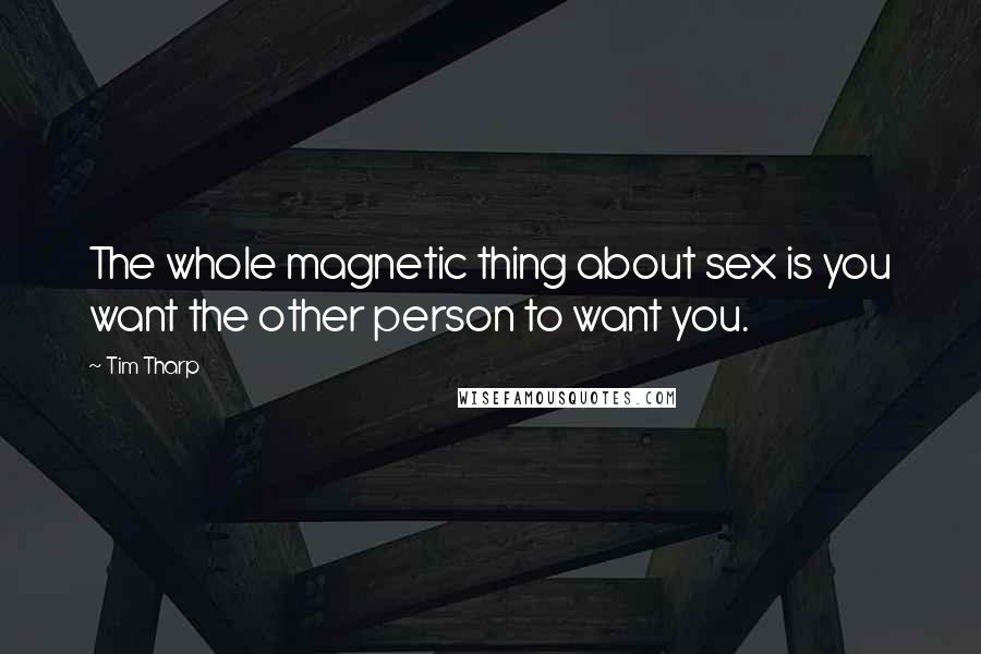 Tim Tharp Quotes: The whole magnetic thing about sex is you want the other person to want you.